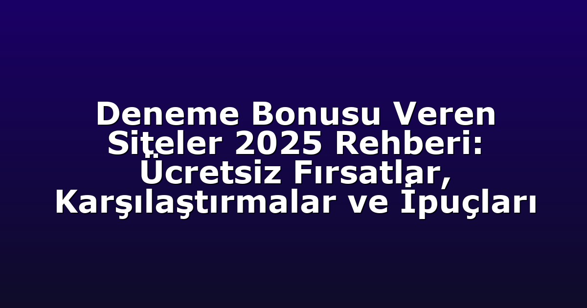 Deneme Bonusu Veren Siteler 2025 Rehberi: Ücretsiz Fırsatlar, Karşılaştırmalar ve İpuçları