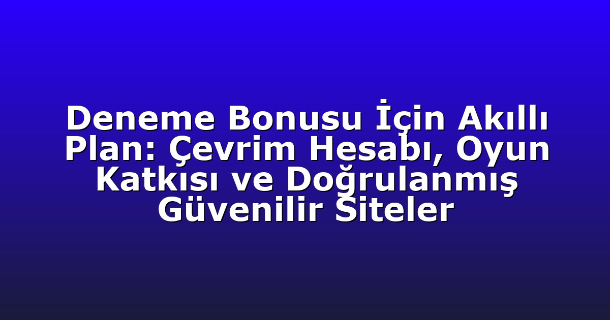 Deneme Bonusu İçin Akıllı Plan: Çevrim Hesabı, Oyun Katkısı ve Doğrulanmış Güvenilir Siteler