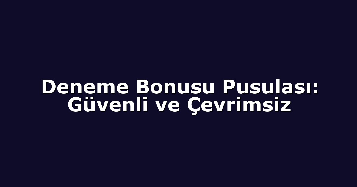Deneme Bonusu Pusulası: Güvenli ve Çevrimsiz