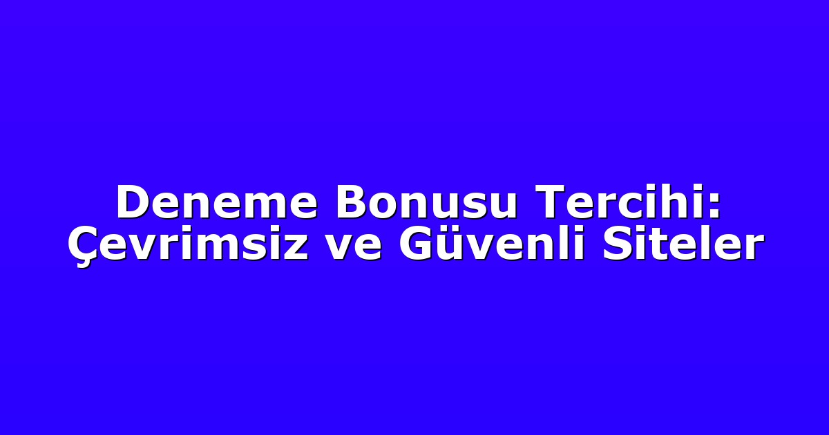 Deneme Bonusu Tercihi: Çevrimsiz ve Güvenli Siteler