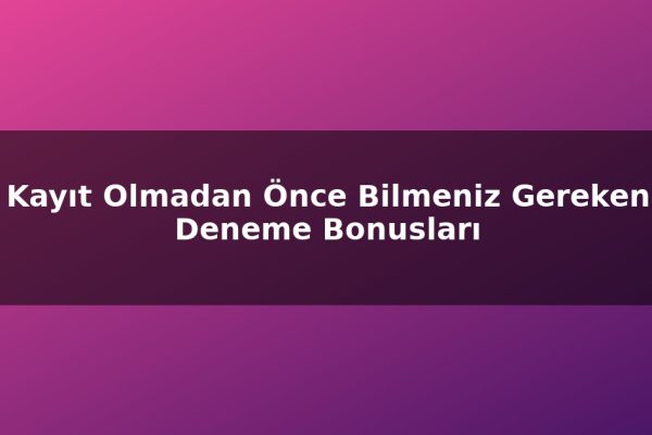 Kayıt Olmadan Önce Bilmeniz Gereken Deneme Bonusları